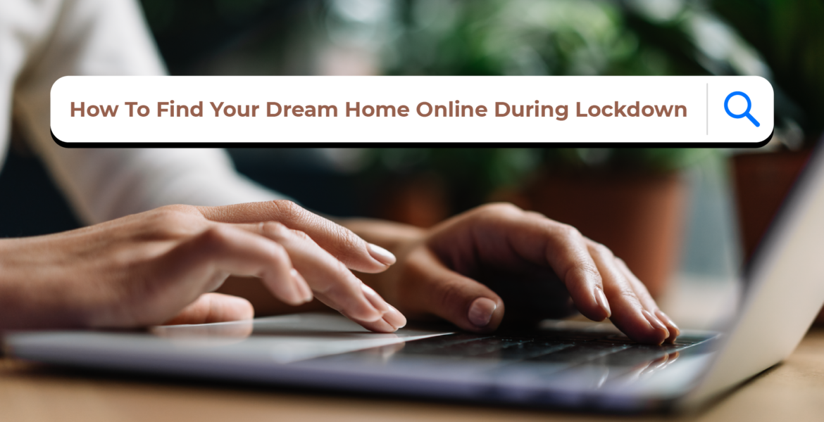 How To Find Your Dream Home Online During Lockdown